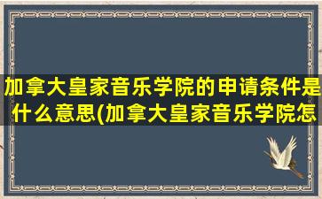 加拿大皇家音乐学院的申请条件是什么意思(加拿大皇家音乐学院怎么样)