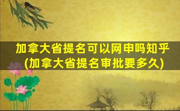 加拿大省提名可以网申吗知乎(加拿大省提名审批要多久)