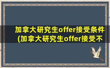 加拿大研究生offer接受条件(加拿大研究生offer接受不了)