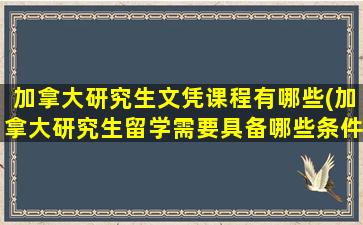 加拿大研究生文凭课程有哪些(加拿大研究生留学需要具备哪些条件)