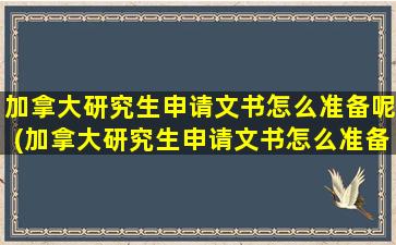 加拿大研究生申请文书怎么准备呢(加拿大研究生申请文书怎么准备呢图片)