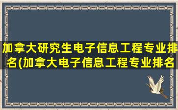 加拿大研究生电子信息工程专业排名(加拿大电子信息工程专业排名)