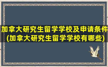 加拿大研究生留学学校及申请条件(加拿大研究生留学学校有哪些)