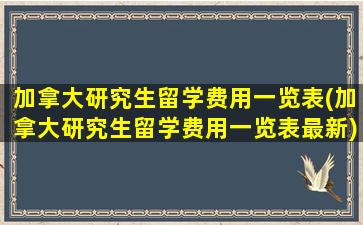 加拿大研究生留学费用一览表(加拿大研究生留学费用一览表最新)