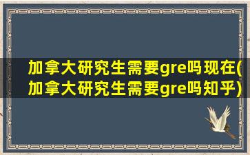 加拿大研究生需要gre吗现在(加拿大研究生需要gre吗知乎)