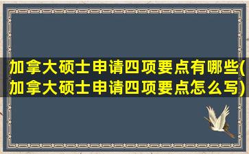 加拿大硕士申请四项要点有哪些(加拿大硕士申请四项要点怎么写)