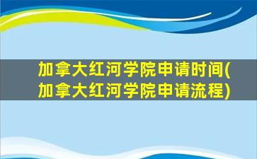 加拿大红河学院申请时间(加拿大红河学院申请流程)