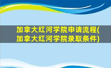 加拿大红河学院申请流程(加拿大红河学院录取条件)