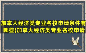 加拿大经济类专业名校申请条件有哪些(加拿大经济类专业名校申请条件及学费)