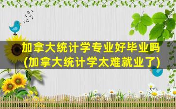 加拿大统计学专业好毕业吗(加拿大统计学太难就业了)