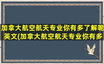 加拿大航空航天专业你有多了解呢英文(加拿大航空航天专业你有多了解呢)