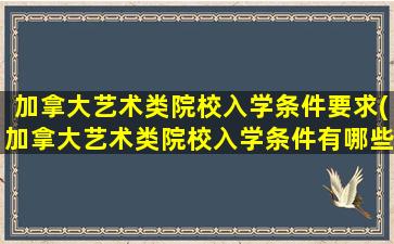 加拿大艺术类院校入学条件要求(加拿大艺术类院校入学条件有哪些)