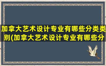 加拿大艺术设计专业有哪些分类类别(加拿大艺术设计专业有哪些分类)