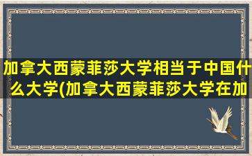 加拿大西蒙菲莎大学相当于中国什么大学(加拿大西蒙菲莎大学在加拿大排名)_3