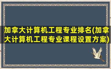 加拿大计算机工程专业排名(加拿大计算机工程专业课程设置方案)