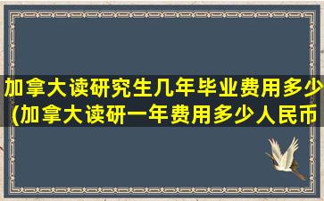 加拿大读研究生几年毕业费用多少(加拿大读研一年费用多少人民币)