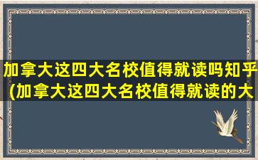 加拿大这四大名校值得就读吗知乎(加拿大这四大名校值得就读的大学)