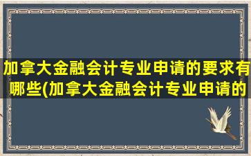 加拿大金融会计专业申请的要求有哪些(加拿大金融会计专业申请的要求高吗)