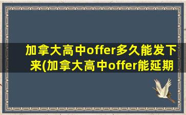 加拿大高中offer多久能发下来(加拿大高中offer能延期吗)