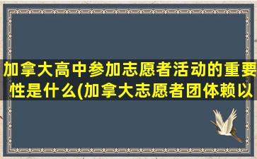 加拿大高中参加志愿者活动的重要性是什么(加拿大志愿者团体赖以生存的资金主要来源于三个方面)