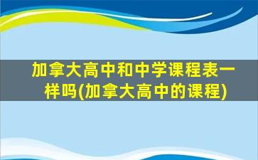 加拿大高中和中学课程表一样吗(加拿大高中的课程)