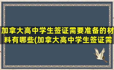 加拿大高中学生签证需要准备的材料有哪些(加拿大高中学生签证需要家庭成员的合影照片吗)