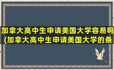 加拿大高中生申请美国大学容易吗(加拿大高中生申请美国大学的条件)