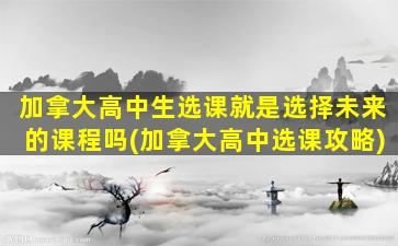 加拿大高中生选课就是选择未来的课程吗(加拿大高中选课攻略)