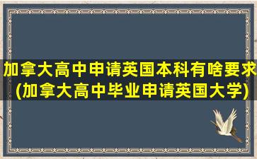 加拿大高中申请英国本科有啥要求(加拿大高中毕业申请英国大学)