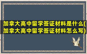 加拿大高中留学签证材料是什么(加拿大高中留学签证材料怎么写)