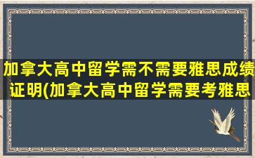 加拿大高中留学需不需要雅思成绩证明(加拿大高中留学需要考雅思吗)