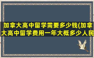 加拿大高中留学需要多少钱(加拿大高中留学费用一年大概多少人民币)