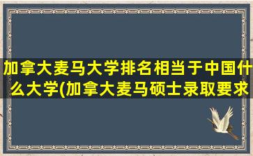 加拿大麦马大学排名相当于中国什么大学(加拿大麦马硕士录取要求)