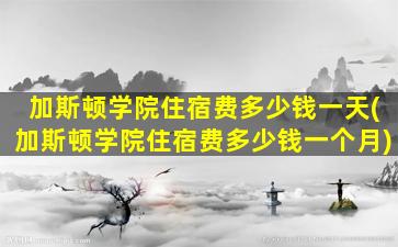 加斯顿学院住宿费多少钱一天(加斯顿学院住宿费多少钱一个月)