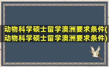 动物科学硕士留学澳洲要求条件(动物科学硕士留学澳洲要求条件)