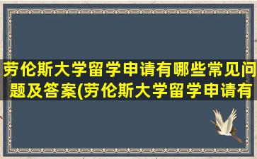 劳伦斯大学留学申请有哪些常见问题及答案(劳伦斯大学留学申请有哪些常见问题和答案)