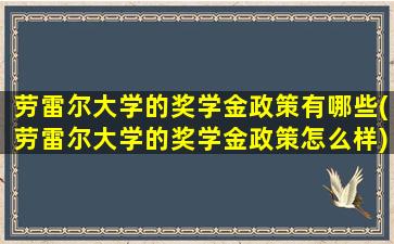 劳雷尔大学的奖学金政策有哪些(劳雷尔大学的奖学金政策怎么样)