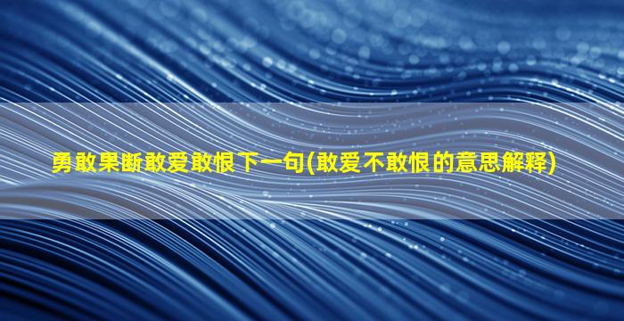 勇敢果断敢爱敢恨下一句(敢爱不敢恨的意思解释)