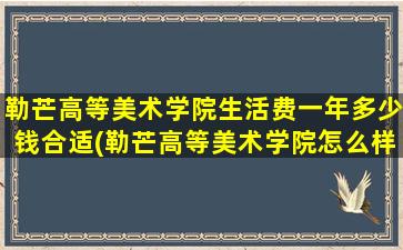 勒芒高等美术学院生活费一年多少钱合适(勒芒高等美术学院怎么样)