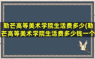 勒芒高等美术学院生活费多少(勒芒高等美术学院生活费多少钱一个月)