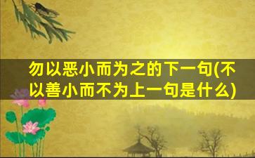 勿以恶小而为之的下一句(不以善小而不为上一句是什么)