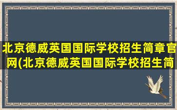 北京德威英国国际学校招生简章官网(北京德威英国国际学校招生简章公示)