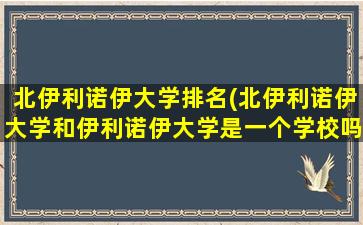 北伊利诺伊大学排名(北伊利诺伊大学和伊利诺伊大学是一个学校吗-)