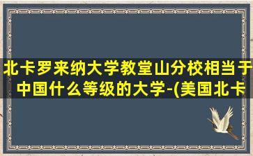 北卡罗来纳大学教堂山分校相当于中国什么等级的大学-(美国北卡罗来纳大学教堂山分校位于哪个城市)