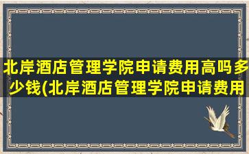 北岸酒店管理学院申请费用高吗多少钱(北岸酒店管理学院申请费用高吗)