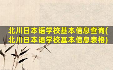 北川日本语学校基本信息查询(北川日本语学校基本信息表格)