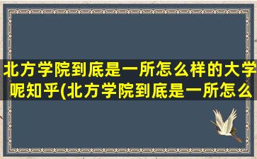 北方学院到底是一所怎么样的大学呢知乎(北方学院到底是一所怎么样的大学呢)