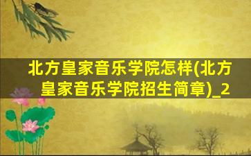 北方皇家音乐学院怎样(北方皇家音乐学院招生简章)_2