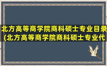 北方高等商学院商科硕士专业目录(北方高等商学院商科硕士专业代码)