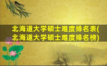 北海道大学硕士难度排名表(北海道大学硕士难度排名榜)